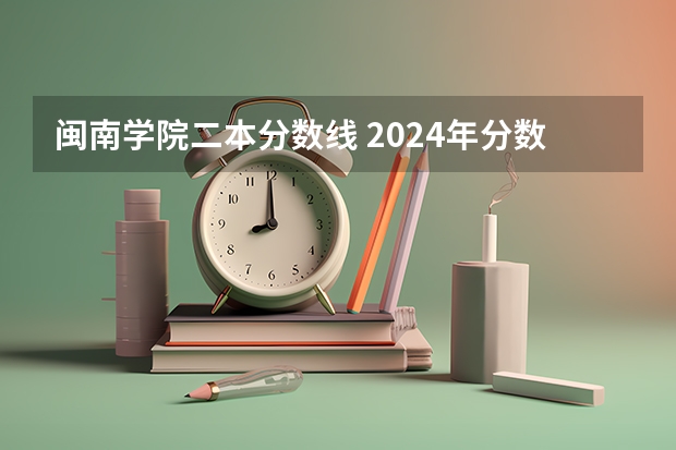 闽南学院二本分数线 2024年分数线最低的二本大学名单