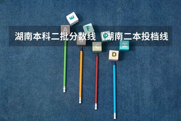 湖南本科二批分数线（湖南二本投档线）