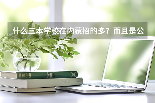 什么三本学校在内蒙招的多？而且是公办的，不要民办的。