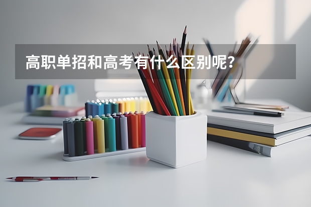 高职单招和高考有什么区别呢？