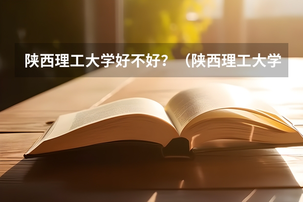 陕西理工大学好不好？（陕西理工大学最好的专业排名）