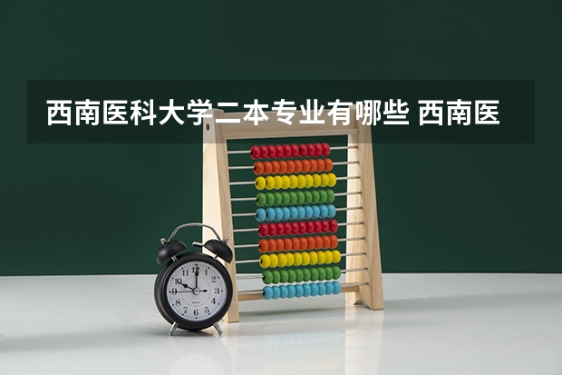 西南医科大学二本专业有哪些 西南医科大学是一本还是二本学校