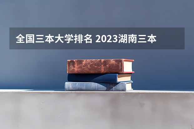 全国三本大学排名 2023湖南三本大学排名