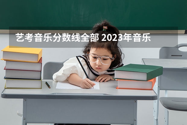 艺考音乐分数线全部 2023年音乐艺考分数线