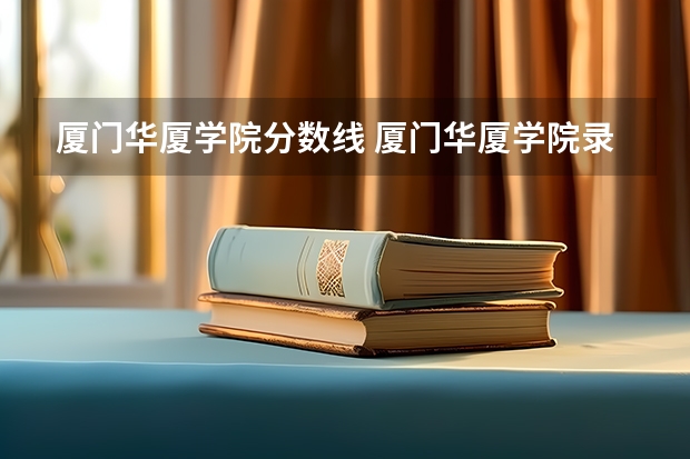 厦门华厦学院分数线 厦门华厦学院录取分数线