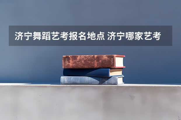 济宁舞蹈艺考报名地点 济宁哪家艺考培训学校好