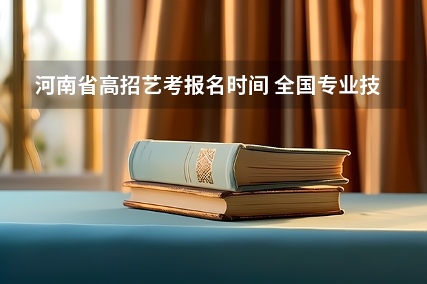 河南省高招艺考报名时间 全国专业技术考试证明河南?