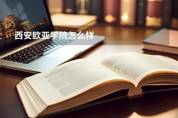 西安欧亚学院怎么样