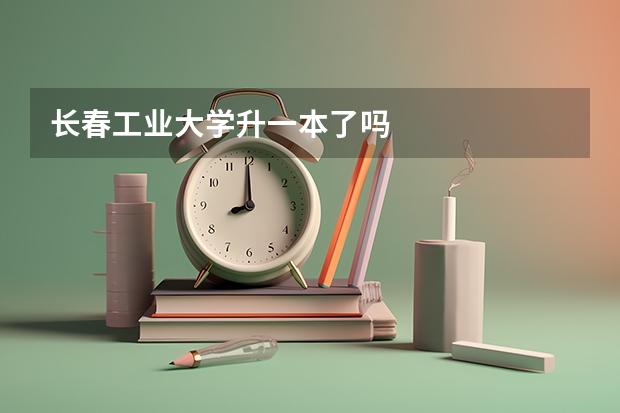 长春工业大学升一本了吗