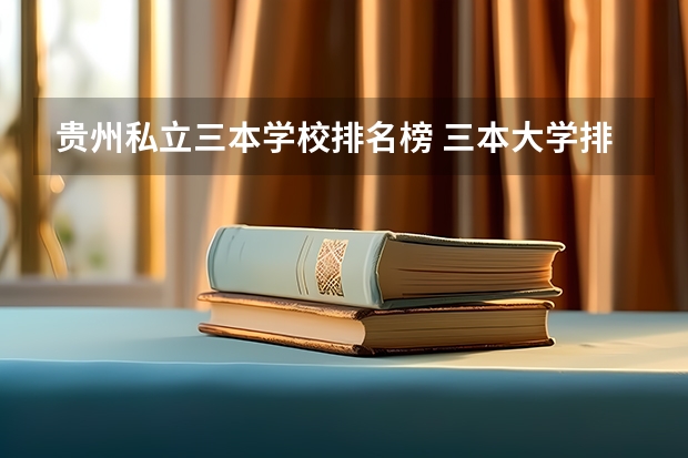 贵州私立三本学校排名榜 三本大学排名榜 全国最好的三本学校