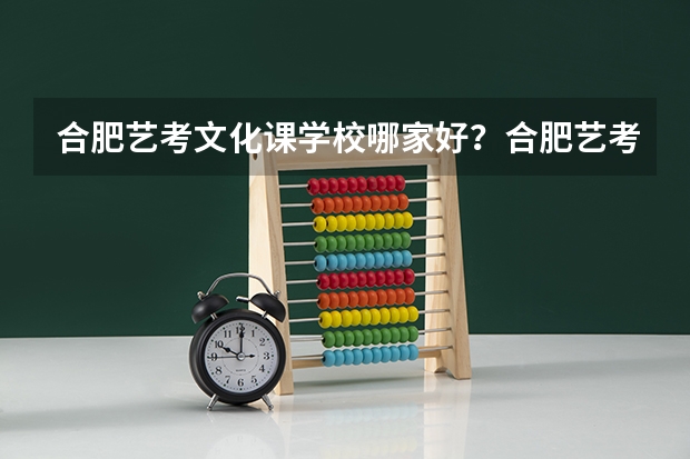 合肥艺考文化课学校哪家好？合肥艺考文化课学校排名！合肥艺考文化课学校哪家值得信赖？ 安徽音乐统考，合肥音乐艺考培训哪家好？