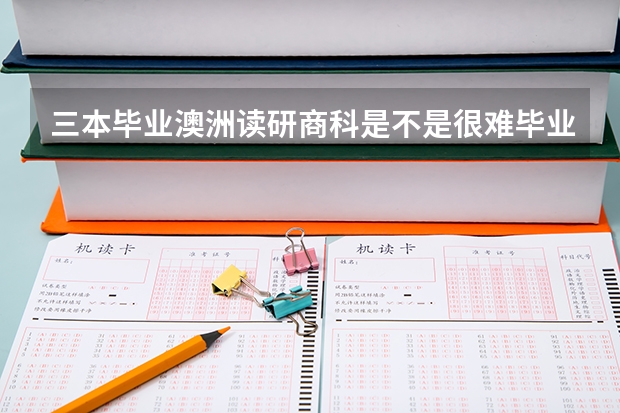 三本毕业澳洲读研商科是不是很难毕业呀 西安翻译学院是一本还是二本