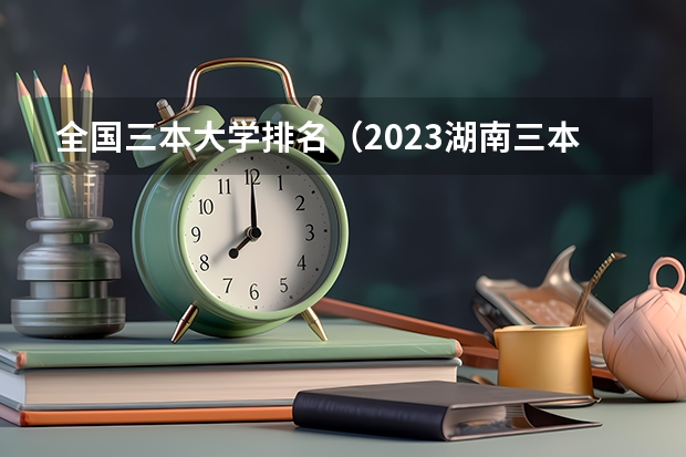 全国三本大学排名(2023湖南三本大学排名)