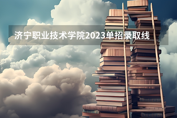 济宁职业技术学院2023单招录取线多少分