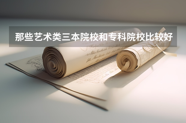 那些艺术类三本院校和专科院校比较好!(帮忙找找中国三本学校的排名)
