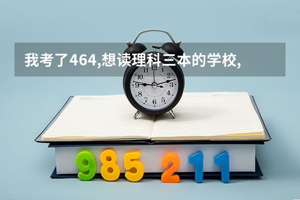 我考了464,想读理科三本的学校,最好是在杭州,嘉兴,绍兴,这些地方的（浙江的嘉兴学院有三本么）