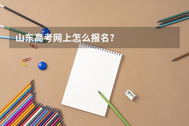 山东高考网上怎么报名?