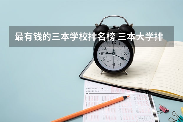 最有钱的三本学校排名榜 三本大学排名榜 全国最好的三本学校