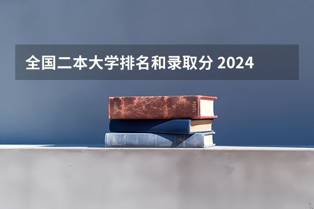 全国二本大学排名和录取分 2024年全国二本大学排名