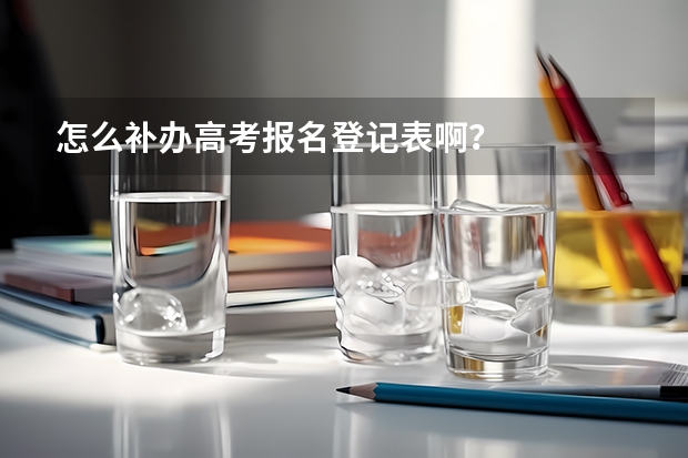 怎么补办高考报名登记表啊？