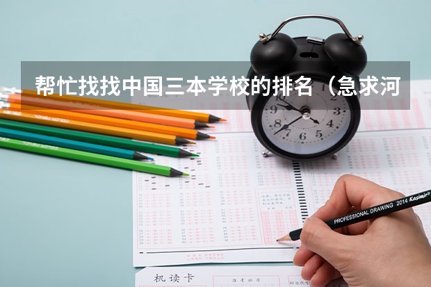 帮忙找找中国三本学校的排名(急求河北附近三本好学校)