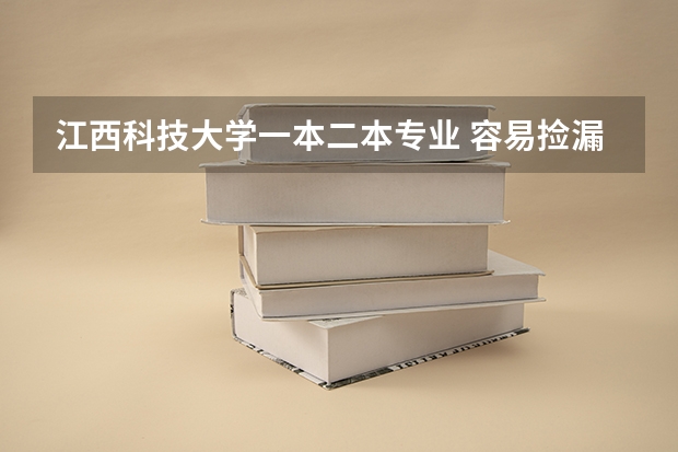 江西科技大学一本二本专业 容易捡漏的二本大学