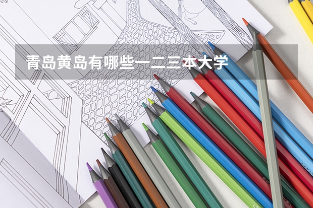 青岛黄岛有哪些一二三本大学