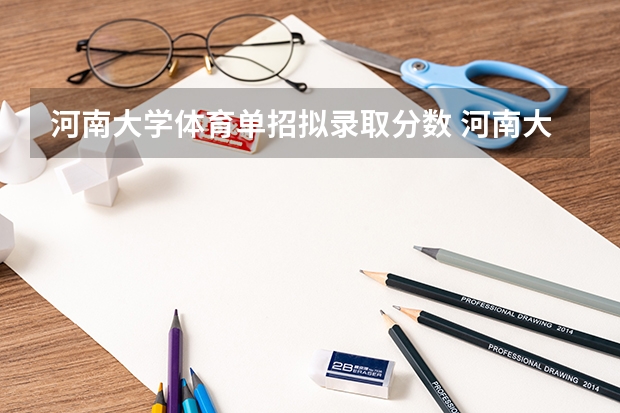河南大学体育单招拟录取分数 河南大学生暑假都在干嘛
