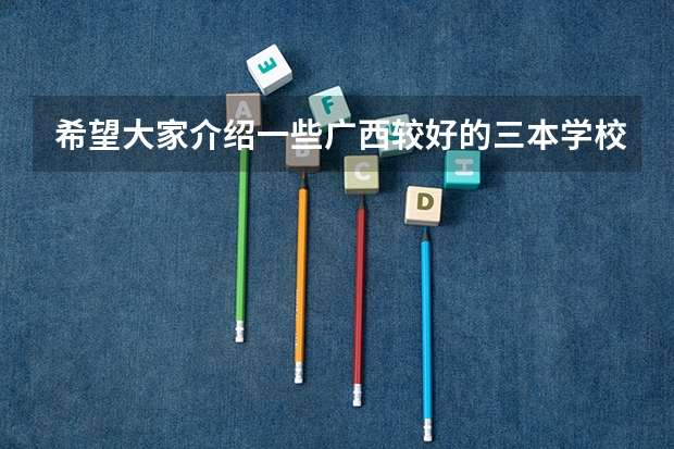 希望大家介绍一些广西较好的三本学校(全国最好的三本学校)
