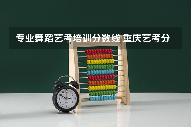 专业舞蹈艺考培训分数线 重庆艺考分数线