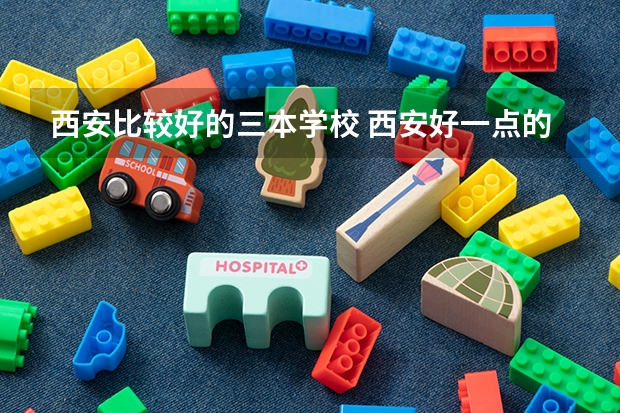 西安比较好的三本学校 西安好一点的三本学校  急！