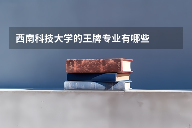 西南科技大学的王牌专业有哪些