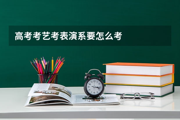 高考考艺考表演系要怎么考