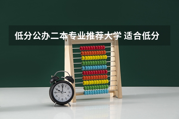 低分公办二本专业推荐大学 适合低分录取的二本大学公办