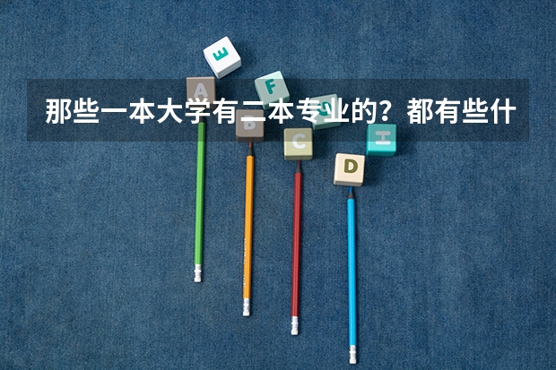 那些一本大学有二本专业的？都有些什么专业？