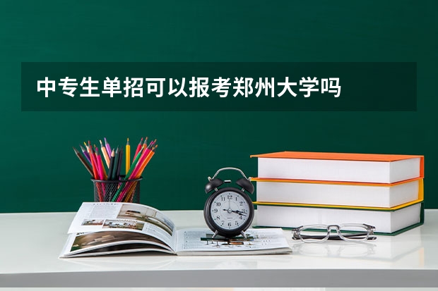中专生单招可以报考郑州大学吗