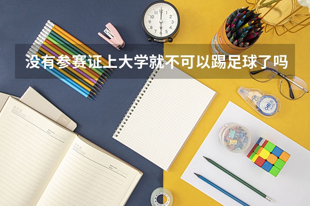 没有参赛证上大学就不可以踢足球了吗