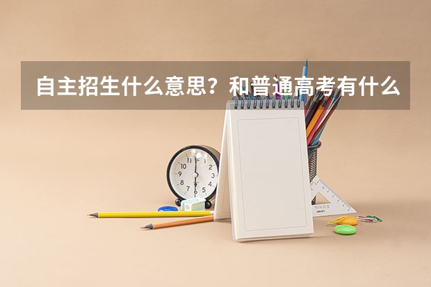 自主招生什么意思？和普通高考有什么区别？