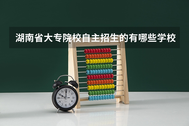 湖南省大专院校自主招生的有哪些学校