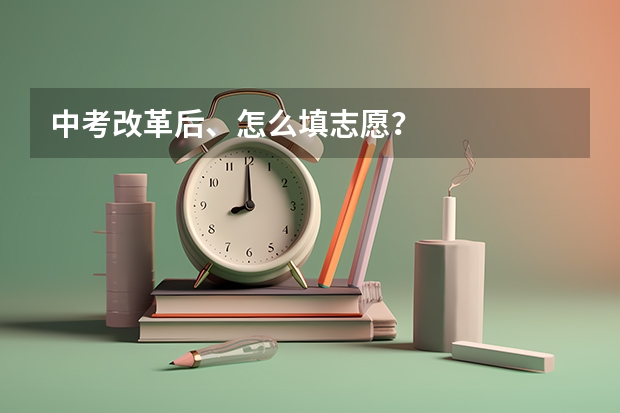 中考改革后、怎么填志愿?