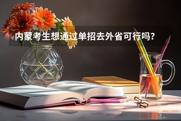 内蒙考生想通过单招去外省可行吗？
