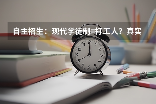 自主招生:现代学徒制=打工人?真实内幕曝光! 自主招生:现代学徒制=打工人?真实内幕曝光!