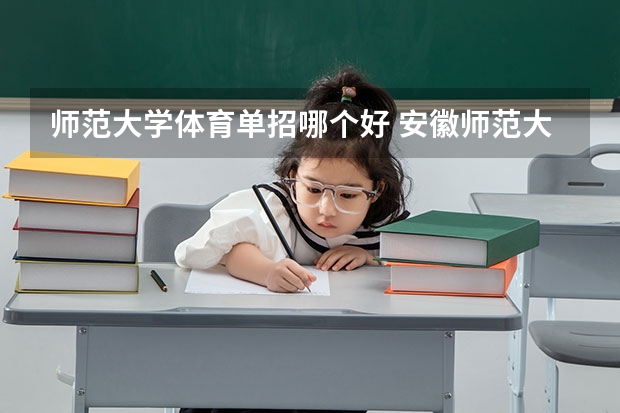 师范大学体育单招哪个好 安徽师范大学体育单招成绩