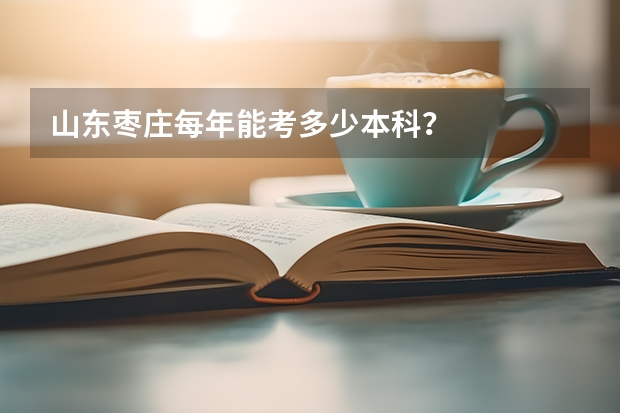 山东枣庄每年能考多少本科?