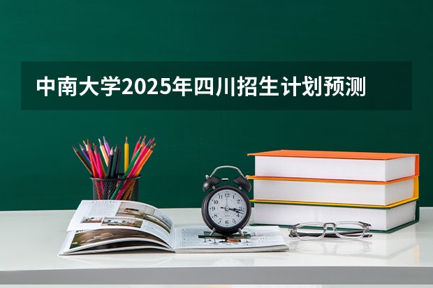 中南大学2025年四川招生计划预测