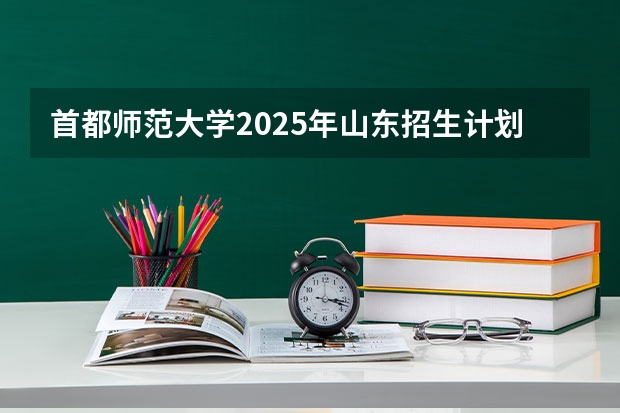 首都师范大学2025年山东招生计划预测