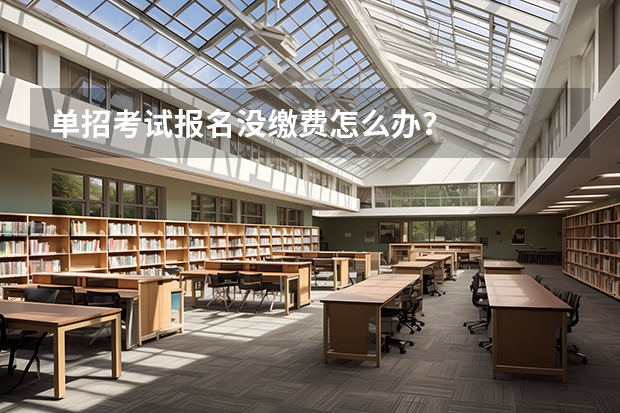 单招考试报名没缴费怎么办？