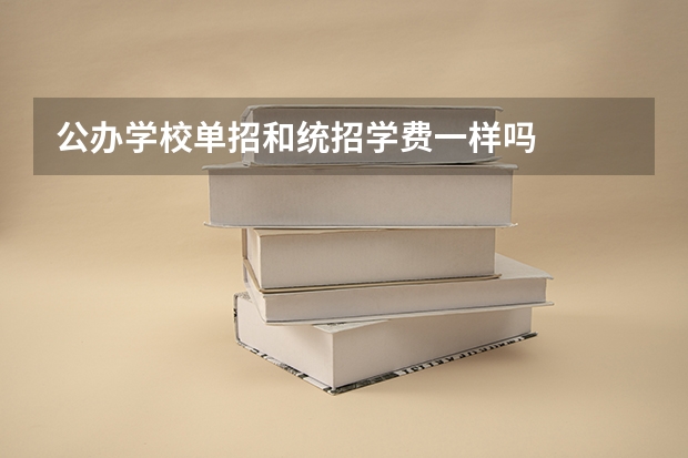 公办学校单招和统招学费一样吗