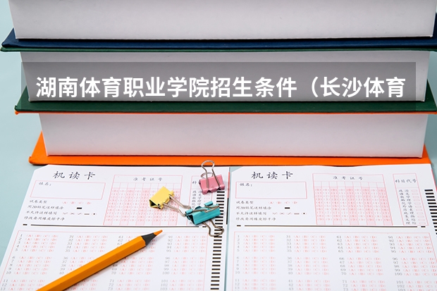 湖南体育职业学院招生条件（长沙体育职业学院单招录取标准）