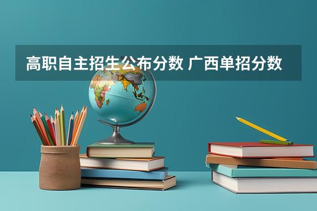 高职自主招生公布分数 广西单招分数线公布